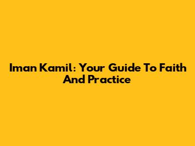 Iman Kamil: Your Guide To Faith And Practice