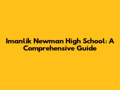 Imanlik Newman High School: A Comprehensive Guide