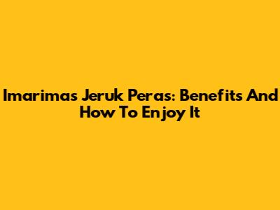 Imarimas Jeruk Peras: Benefits And How To Enjoy It