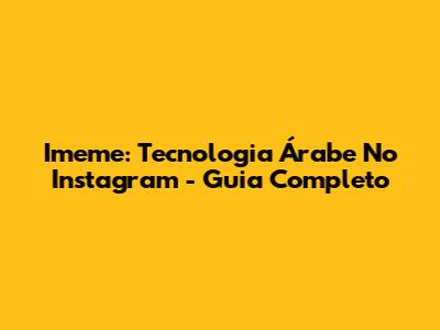 Imeme: Tecnologia Árabe No Instagram - Guia Completo