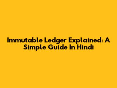 Immutable Ledger Explained: A Simple Guide In Hindi
