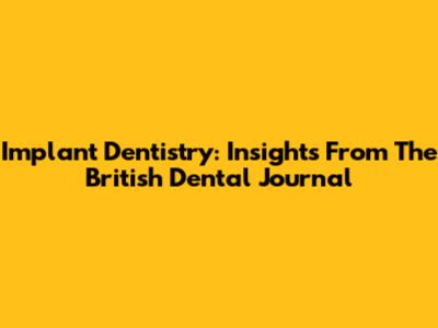 Implant Dentistry: Insights From The British Dental Journal