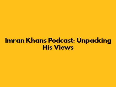 Imran Khan's Podcast: Unpacking His Views