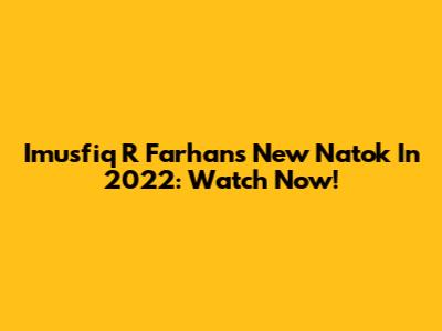 Imusfiq R Farhan's New Natok In 2022: Watch Now!