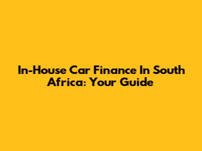 In-House Car Finance In South Africa: Your Guide