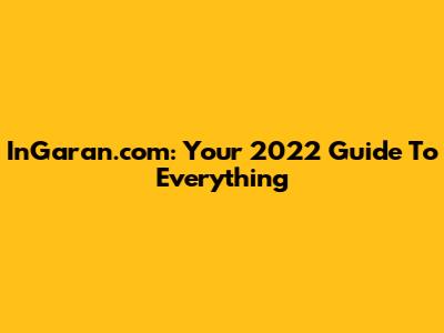 InGaran.com: Your 2022 Guide To Everything