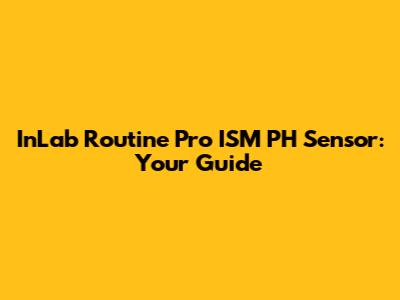 InLab Routine Pro ISM PH Sensor: Your Guide