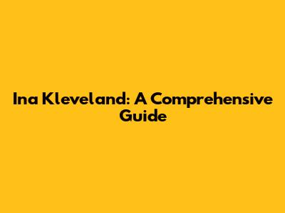 Ina Kleveland: A Comprehensive Guide