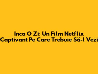 Inca O Zi: Un Film Netflix Captivant Pe Care Trebuie Să-l Vezi