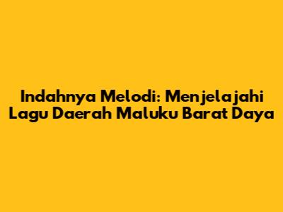 Indahnya Melodi: Menjelajahi Lagu Daerah Maluku Barat Daya
