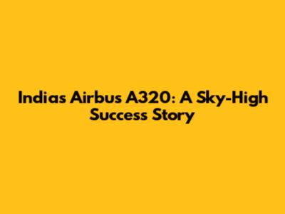 India's Airbus A320: A Sky-High Success Story