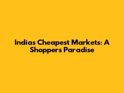 India's Cheapest Markets: A Shopper's Paradise