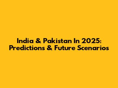 India & Pakistan In 2025: Predictions & Future Scenarios