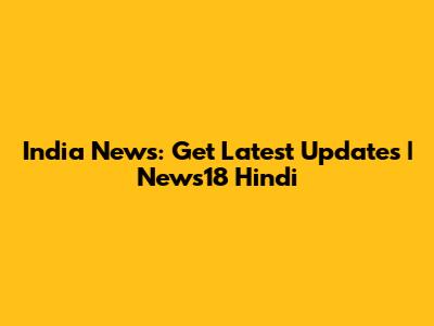 India News: Get Latest Updates | News18 Hindi