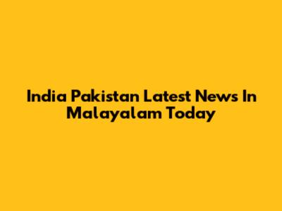 India Pakistan Latest News In Malayalam Today
