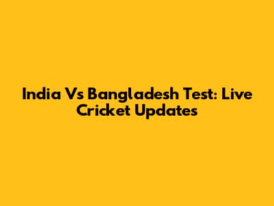 India Vs Bangladesh Test: Live Cricket Updates