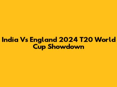 India Vs England 2024 T20 World Cup Showdown