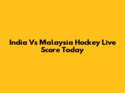 India Vs Malaysia Hockey Live Score Today