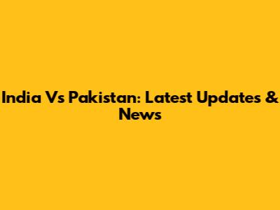 India Vs Pakistan: Latest Updates & News
