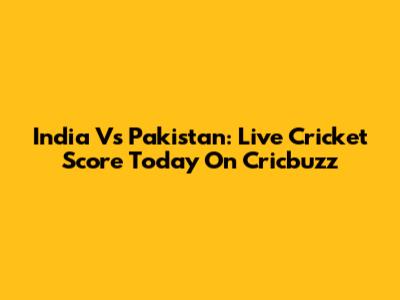 India Vs Pakistan: Live Cricket Score Today On Cricbuzz