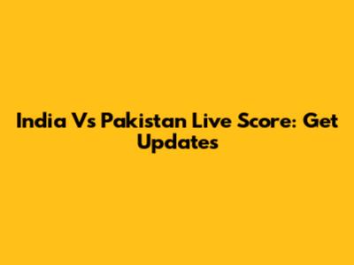 India Vs Pakistan Live Score: Get Updates