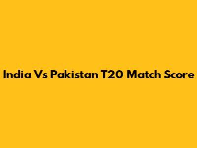 India Vs Pakistan T20 Match Score