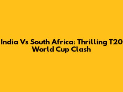 India Vs South Africa: Thrilling T20 World Cup Clash