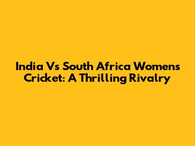 India Vs South Africa Women's Cricket: A Thrilling Rivalry
