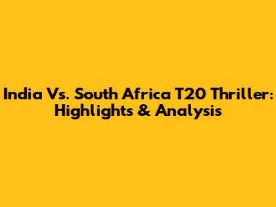 India Vs. South Africa T20 Thriller: Highlights & Analysis