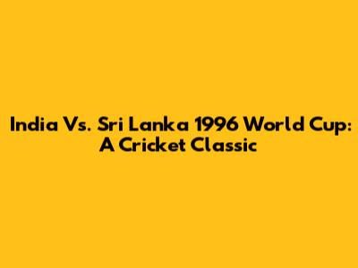 India Vs. Sri Lanka 1996 World Cup: A Cricket Classic