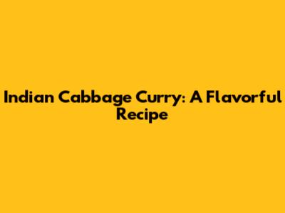 Indian Cabbage Curry: A Flavorful Recipe