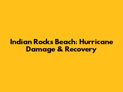 Indian Rocks Beach: Hurricane Damage & Recovery