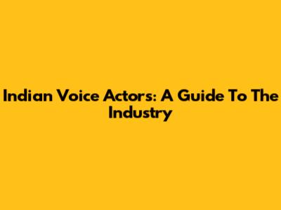 Indian Voice Actors: A Guide To The Industry