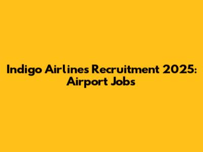 Indigo Airlines Recruitment 2025: Airport Jobs
