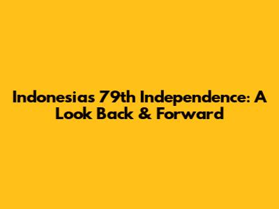 Indonesia's 79th Independence: A Look Back & Forward