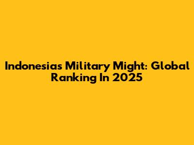 Indonesia's Military Might: Global Ranking In 2025