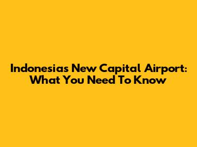 Indonesia's New Capital Airport: What You Need To Know