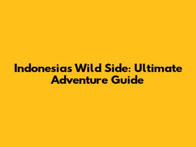 Indonesia's Wild Side: Ultimate Adventure Guide