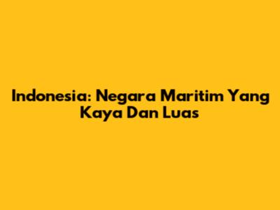 Indonesia: Negara Maritim Yang Kaya Dan Luas