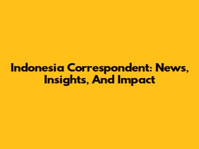 Indonesia Correspondent: News, Insights, And Impact