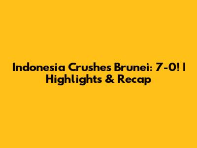 Indonesia Crushes Brunei: 7-0! | Highlights & Recap