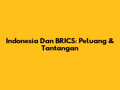 Indonesia Dan BRICS: Peluang & Tantangan