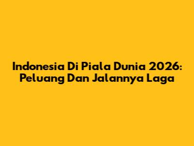 Indonesia Di Piala Dunia 2026: Peluang Dan Jalannya Laga