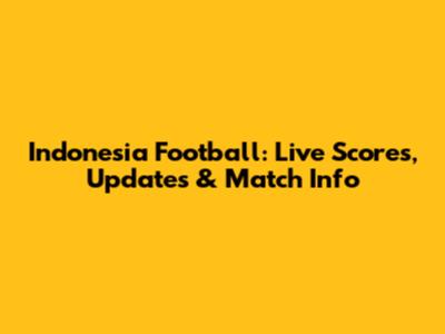 Indonesia Football: Live Scores, Updates & Match Info