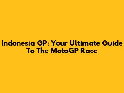 Indonesia GP: Your Ultimate Guide To The MotoGP Race