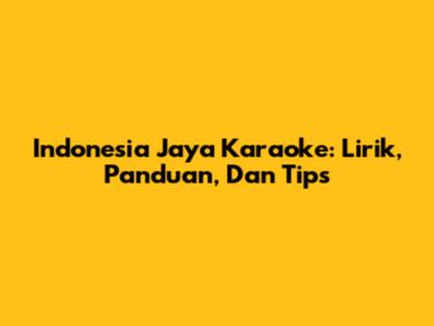 Indonesia Jaya Karaoke: Lirik, Panduan, Dan Tips