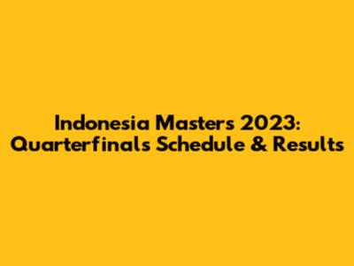 Indonesia Masters 2023: Quarterfinals Schedule & Results