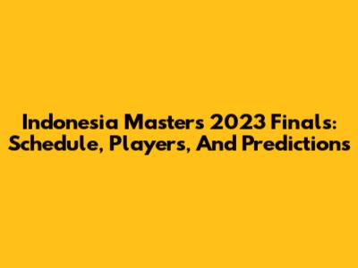 Indonesia Masters 2023 Finals: Schedule, Players, And Predictions