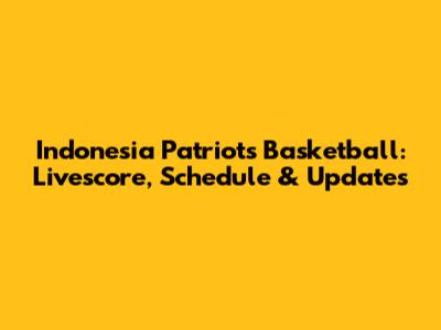 Indonesia Patriots Basketball: Livescore, Schedule & Updates