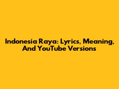 Indonesia Raya: Lyrics, Meaning, And YouTube Versions